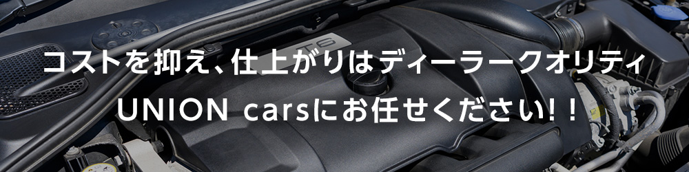 コストを抑え、仕上がりはディーラークオリティ。UNION carsにお任せください！